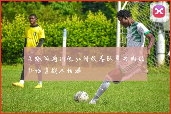 足球沟通训练如何改善队员之间的非语言战术传递