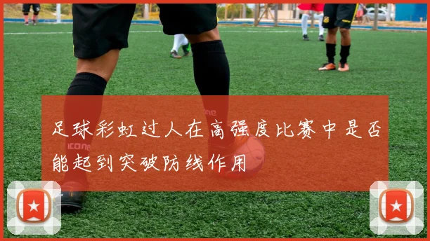 足球彩虹过人在高强度比赛中是否能起到突破防线作用