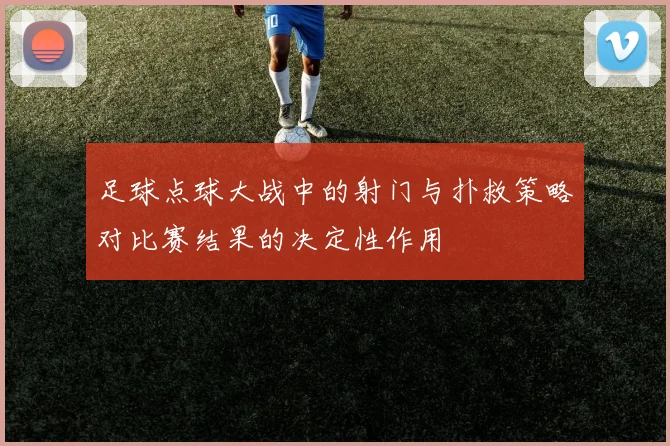 足球点球大战中的射门与扑救策略对比赛结果的决定性作用